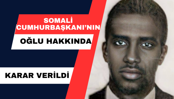 Somali Cumhurbaşkanı’nın Oğlu Hakkında Karar Verildi