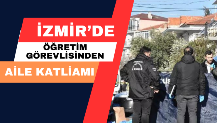 İzmir’de Öğretim Görevlisinden Aile Katliamı
