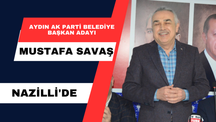 Aydın Ak Parti Belediye Başkan Adayı Mustafa Savaş Nazilli’de 
