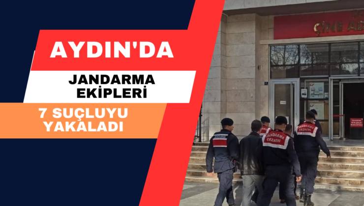 Aydın’da Jandarma Ekipleri 7 Suçluyu Yakaladı