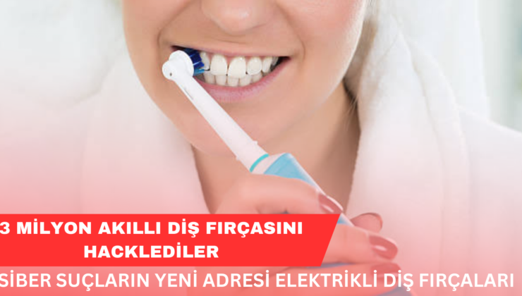 Siber Suçların Yeni Adresi Elektrikli Diş Fırçaları