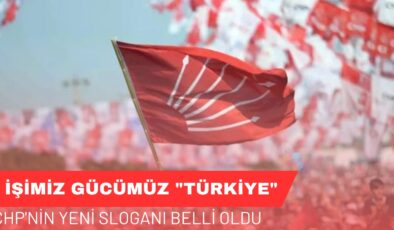 CHP’nin Yeni Sloganı Belli Oldu: ”İşimiz Gücümüz Türkiye”