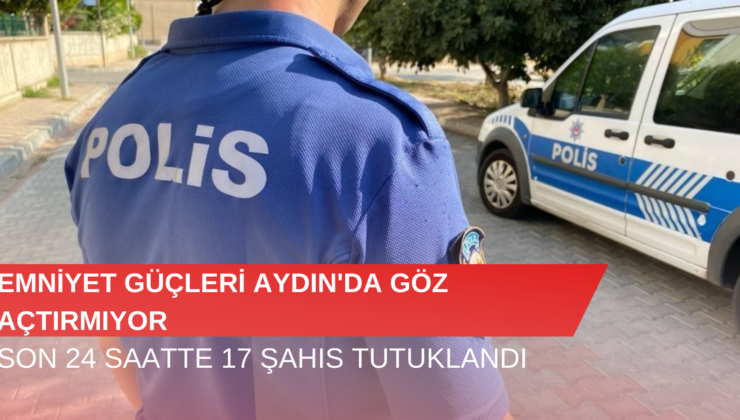 Aydın’da Son 24 Saatte 17 Şahıs Tutuklandı