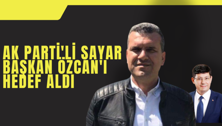 AK Parti’li Sayar Başkan Özcan’ı Hedef Aldı