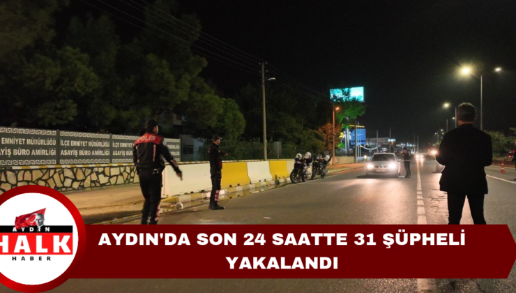 Aydın’da Son 24 Saatte 31 Şüpheli Yakalandı