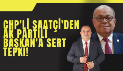 CHP’li Saatçi’den Ak Parti’li Başkan’a Sert Tepki!